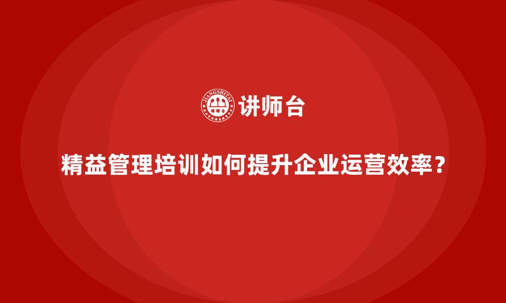 文章精益管理培训如何提升企业运营效率？的缩略图