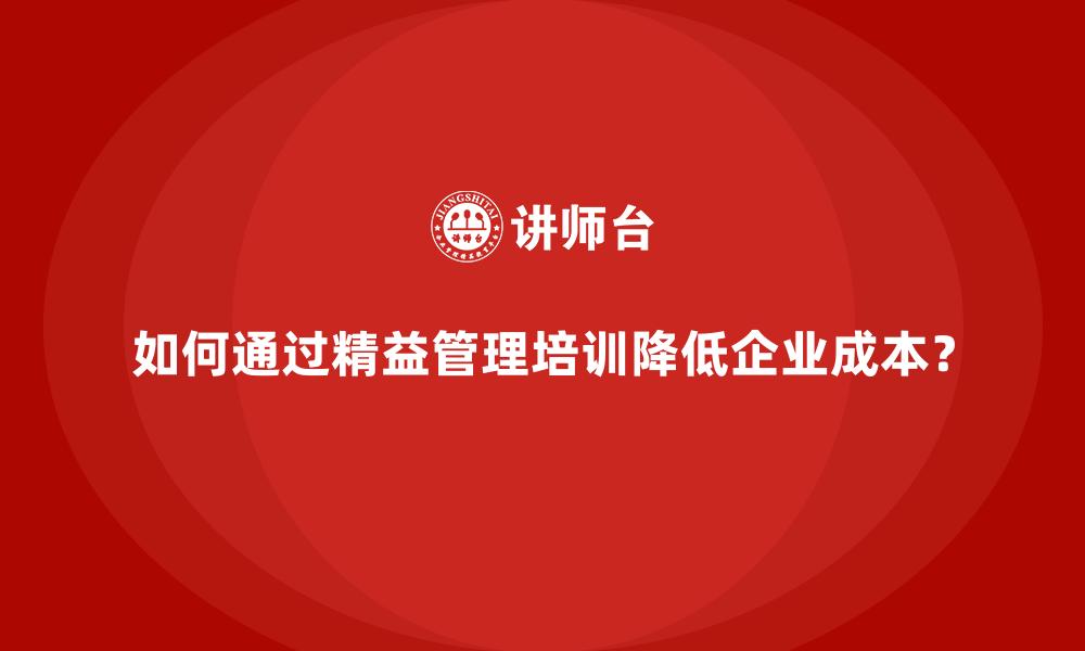 文章如何通过精益管理培训降低企业成本？的缩略图