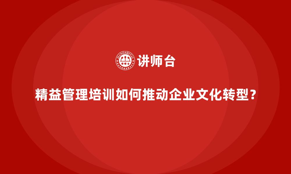 精益管理培训如何推动企业文化转型？