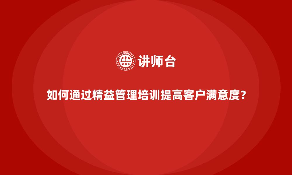 如何通过精益管理培训提高客户满意度？