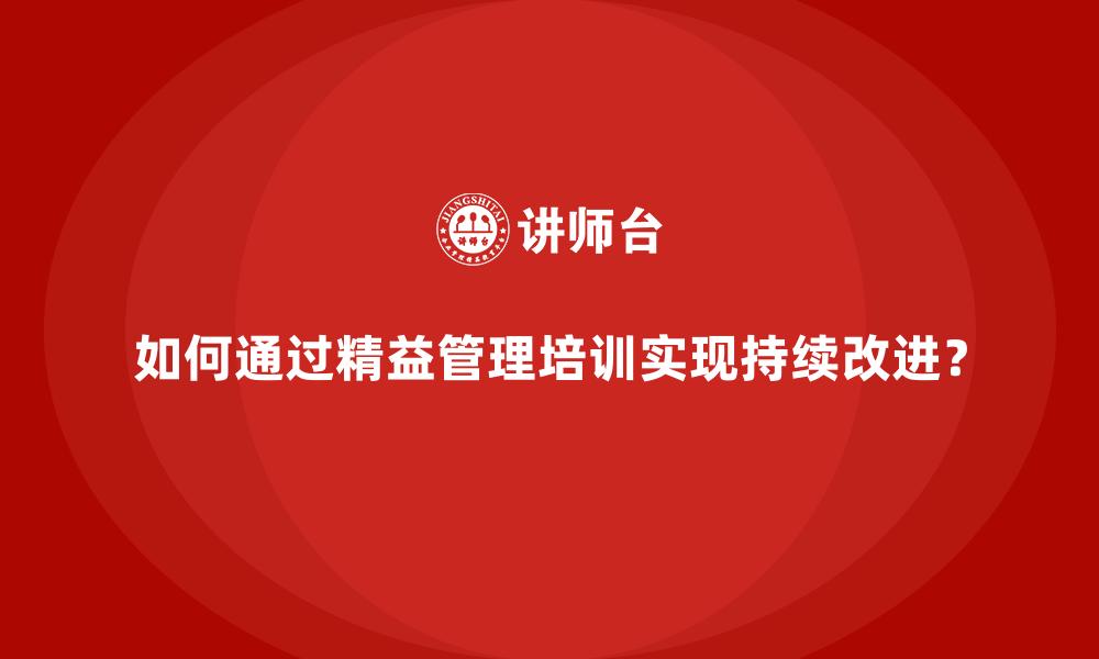 文章如何通过精益管理培训实现持续改进？的缩略图