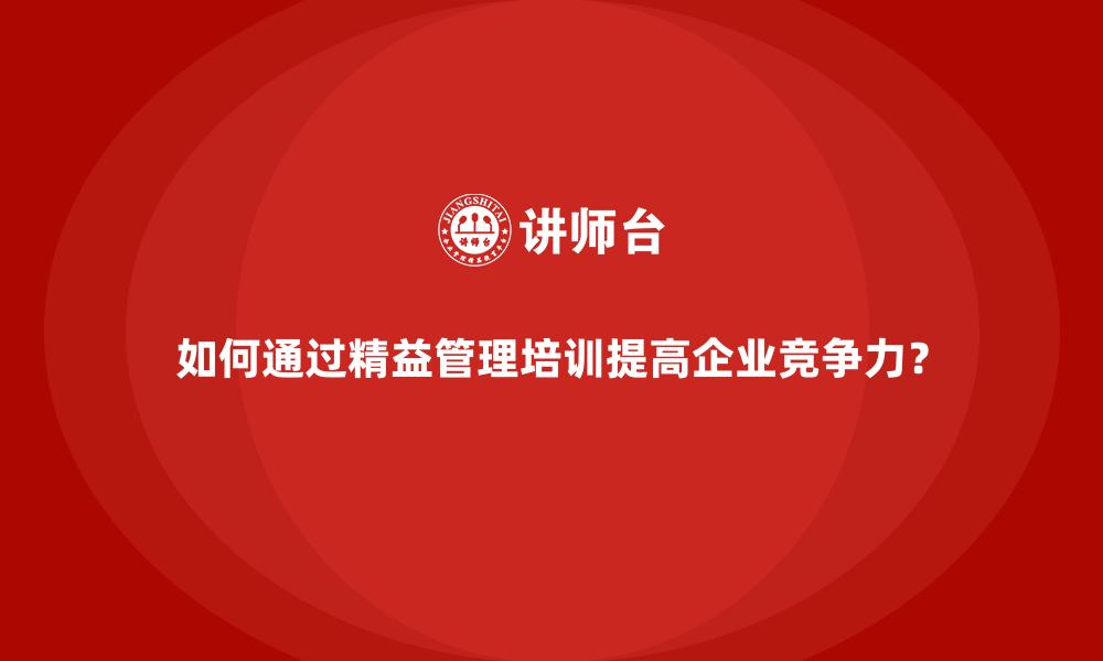 如何通过精益管理培训提高企业竞争力？