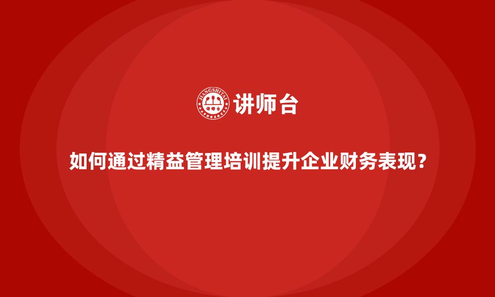 文章如何通过精益管理培训提升企业财务表现？的缩略图