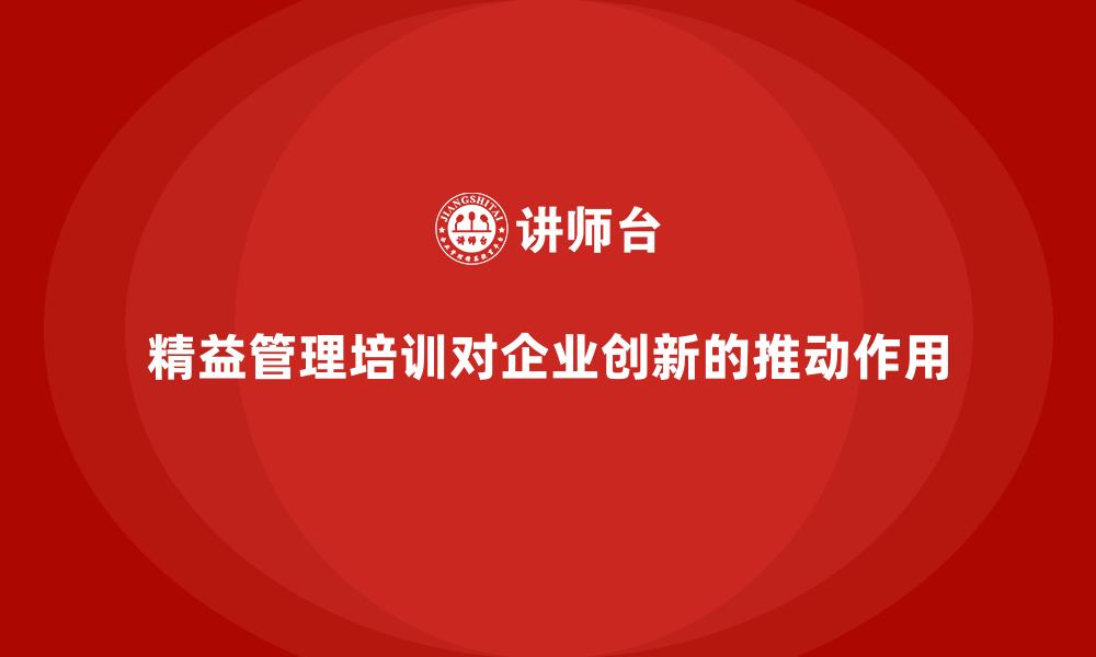 精益管理培训对企业创新的推动作用