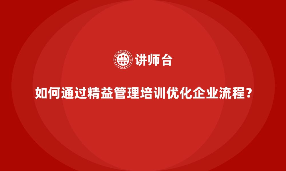 文章如何通过精益管理培训优化企业流程？的缩略图