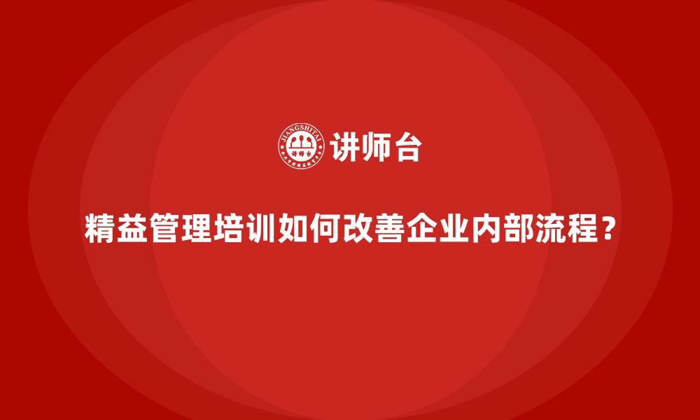 文章精益管理培训如何改善企业内部流程？的缩略图