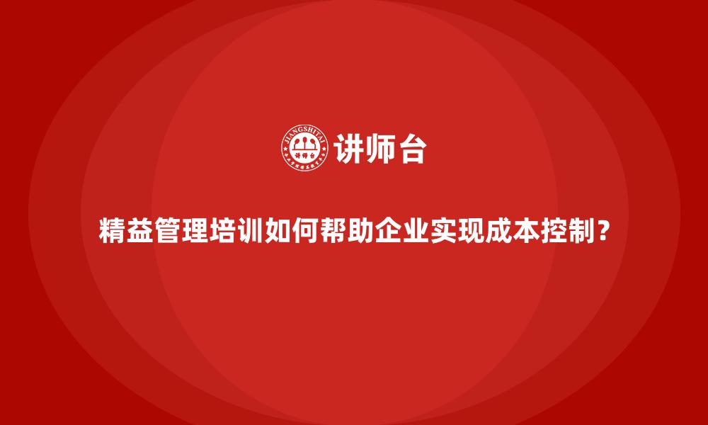 文章精益管理培训如何帮助企业实现成本控制？的缩略图