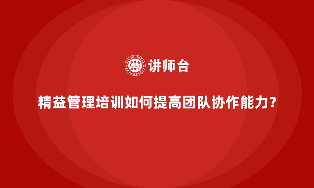 精益管理培训如何提高团队协作能力？