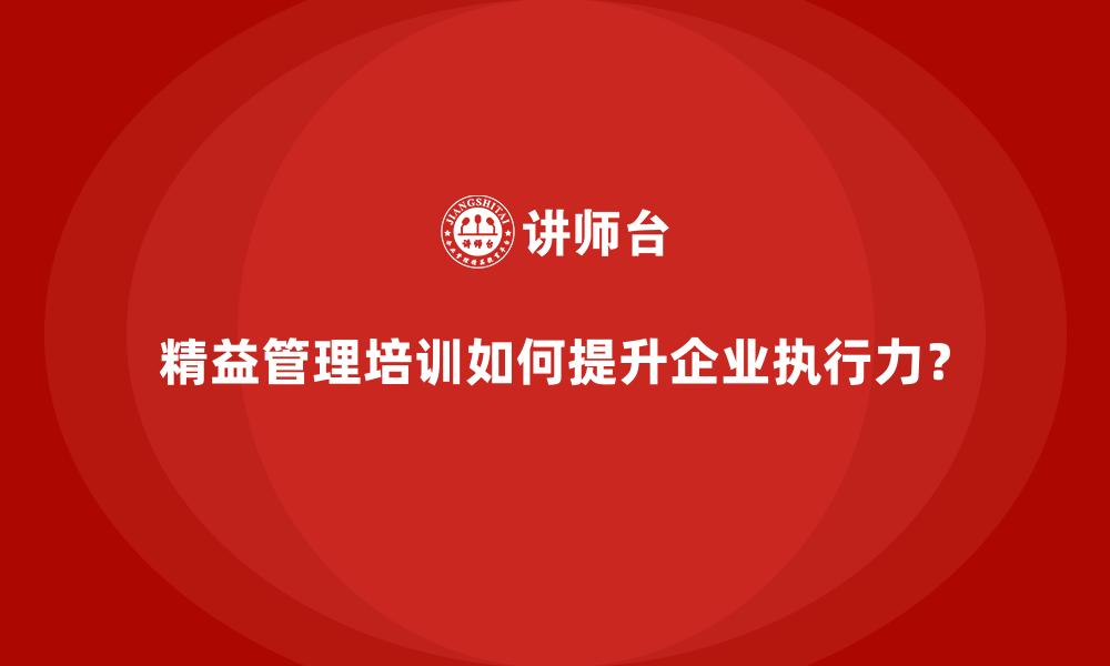 文章精益管理培训如何提升企业执行力？的缩略图