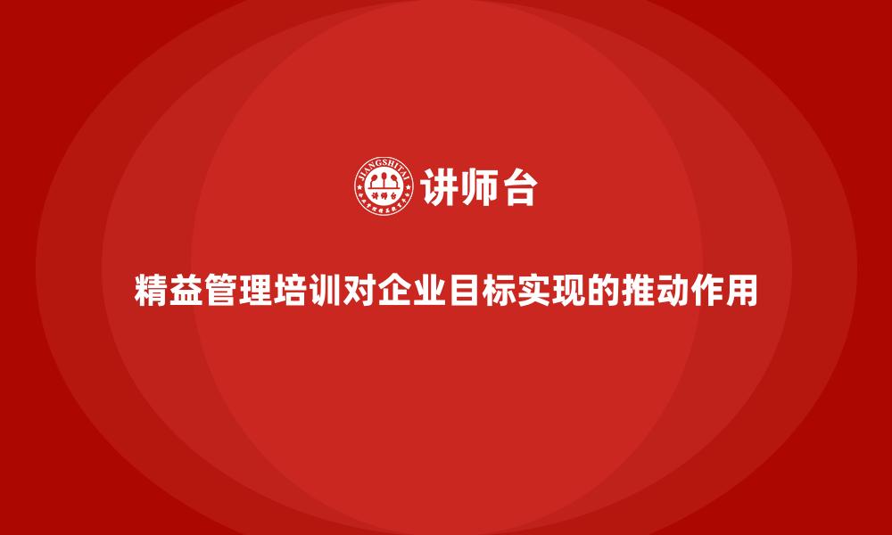 文章精益管理培训对企业目标实现的推动作用的缩略图